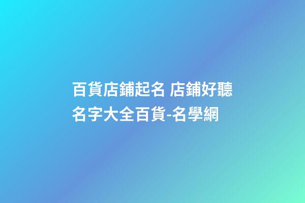 百貨店鋪起名 店鋪好聽名字大全百貨-名學網